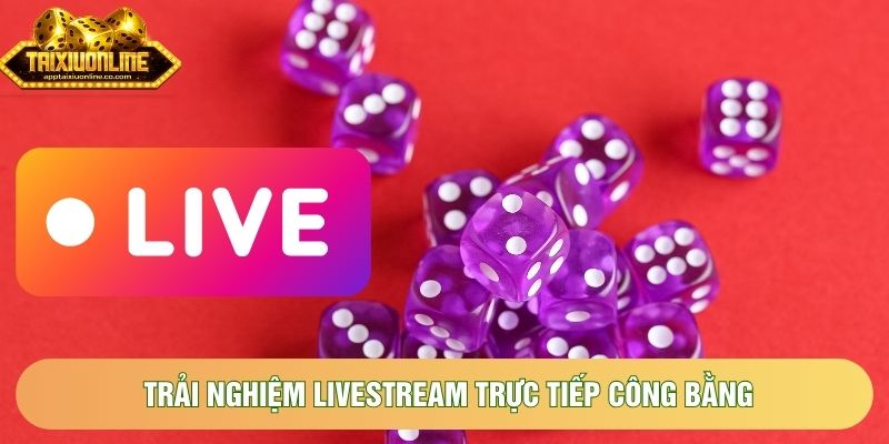 Trải nghiệm Livestream trực tiếp công bằng